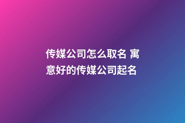 传媒公司怎么取名 寓意好的传媒公司起名-第1张-公司起名-玄机派